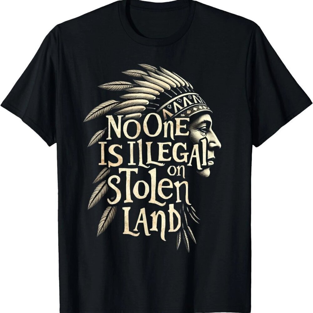 Native Americans No One Is Illegal on Stolen Land T-Shirt .